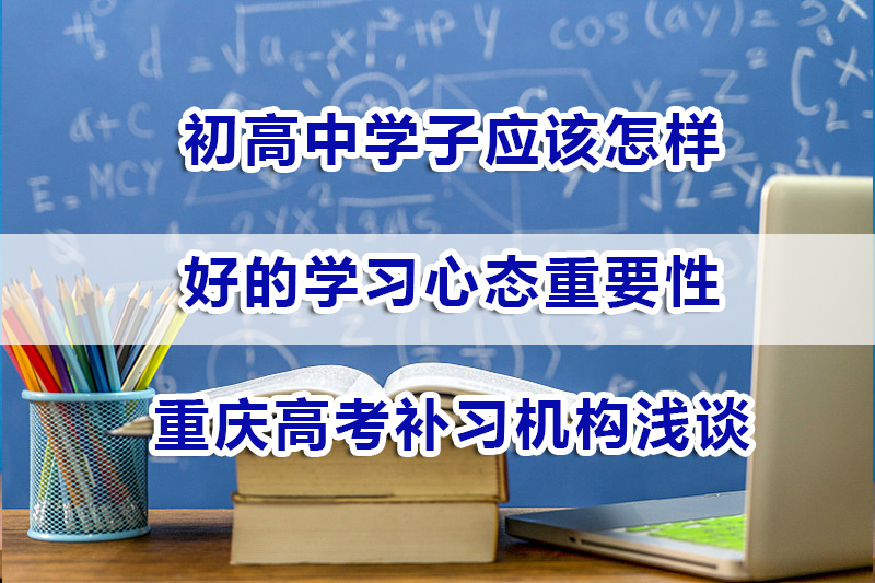 初高中学子应该有一个什么样的学习心态？重庆高考补习机构浅谈