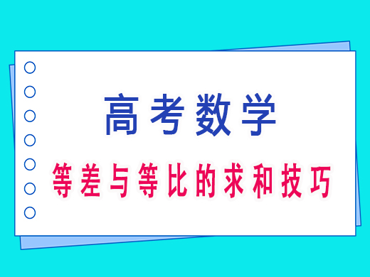 高三等差与等比的求和技巧,重庆艺考生文化课培训机构老师经验 高三等差与等比的求和技巧,重庆艺考生文化课培训机构老师经验