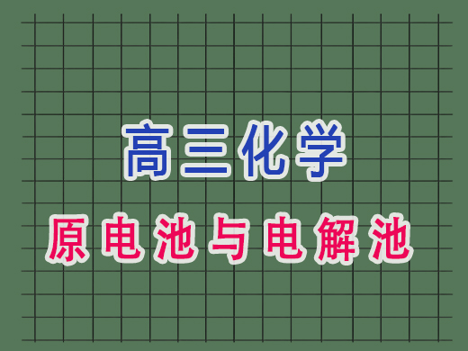 高三化学原电池与电解池，重庆高考文化课集训班老师经验